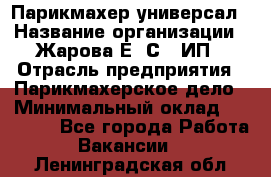 Парикмахер-универсал › Название организации ­ Жарова Е. С., ИП › Отрасль предприятия ­ Парикмахерское дело › Минимальный оклад ­ 70 000 - Все города Работа » Вакансии   . Ленинградская обл.